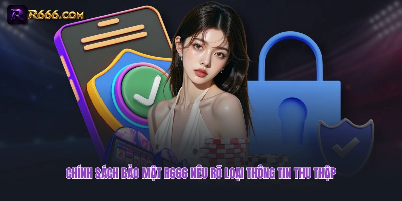 Chính sách bảo mật R666 nêu rõ loại thông tin thu thập