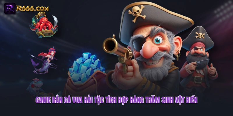 Game bắn cá Vua Hải Tặc tích hợp hàng trăm sinh vật biển