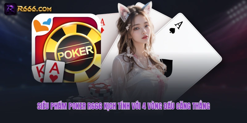 Siêu phẩm Poker R666 kịch tính với 4 vòng đấu căng thẳng